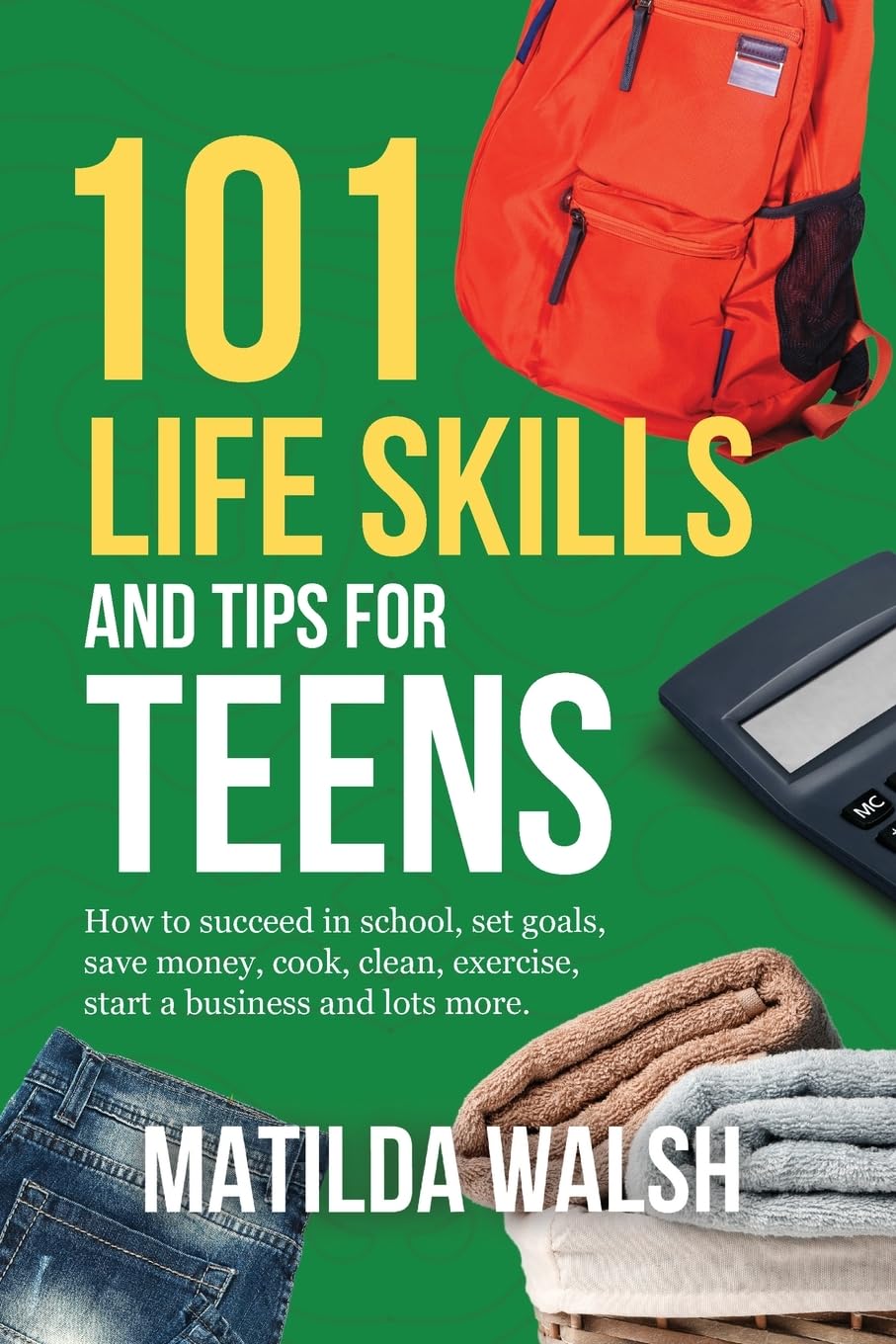 101 Life Skills and Tips for Teens | How to succeed in school, boost your self-confidence, set goals, save money, cook, clean, start a business and lots more. (Life Skills & Survival Guides)