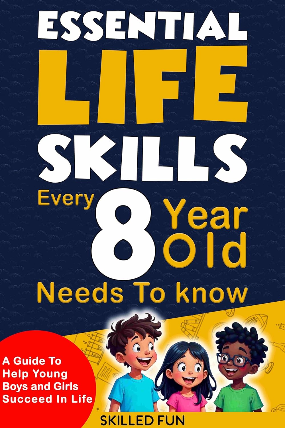 Essential Life Skills Every 8 Year Old Needs to Know: Life Skills For Kids – A Guide to Help Young Boys and Girls Succeed in Life