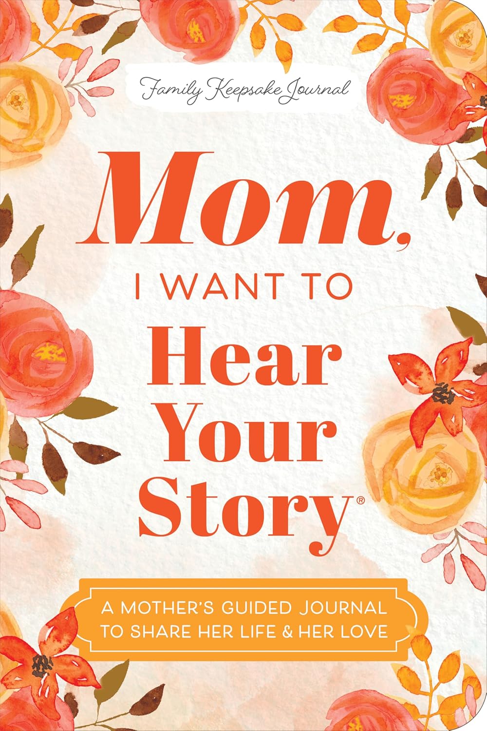 Mom, I Want to Hear Your Story (Expanded Edition): A Mother’s Guided Journal to Share Her Life & Her Love