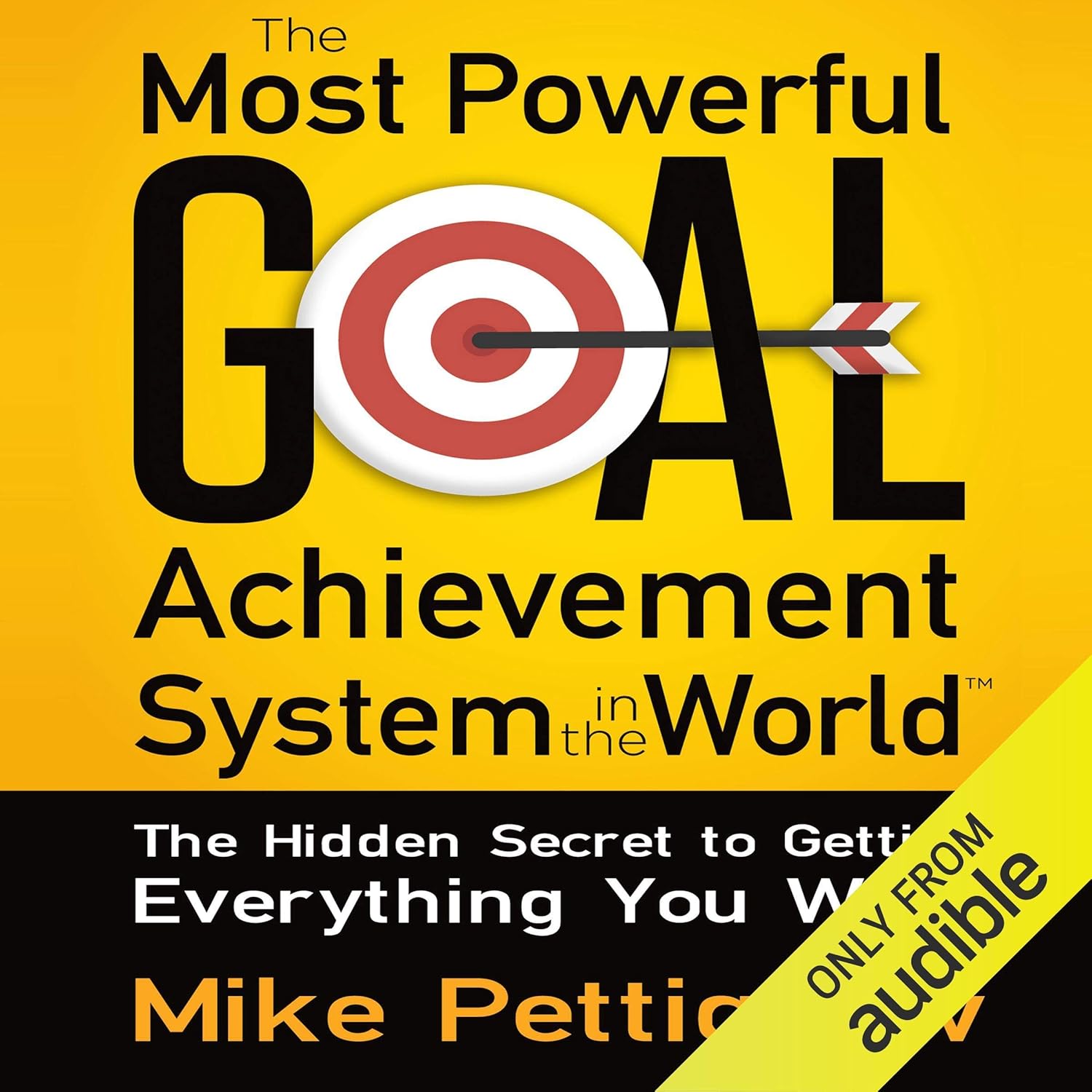 The Most Powerful Goal Achievement System in the World: The Hidden Secret to Getting Everything You Want
